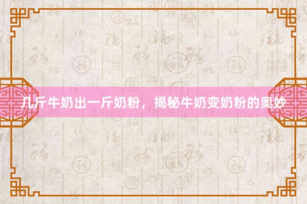 几斤牛奶出一斤奶粉，揭秘牛奶变奶粉的奥妙